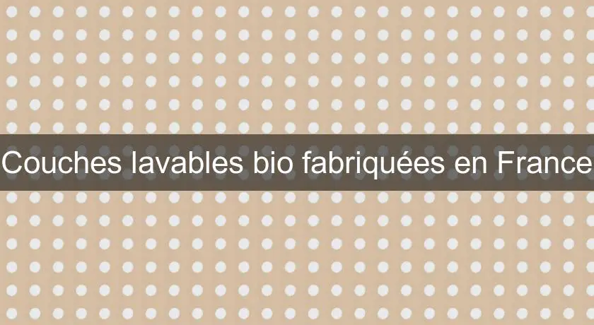 Couches lavables bio fabriquées en France