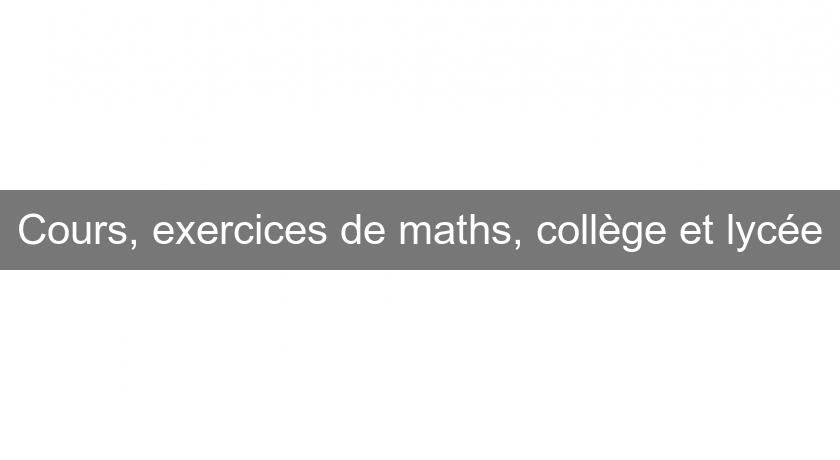Cours, exercices de maths, collège et lycée Cours, exercices de maths, collège et lycée