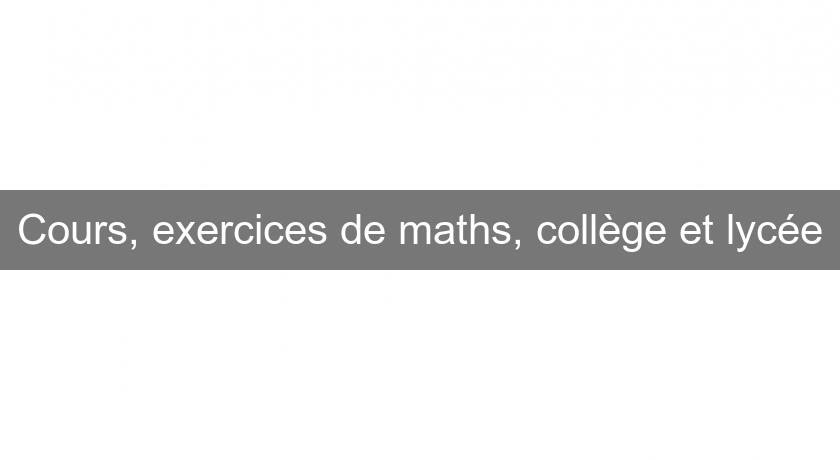 Cours, exercices de maths, collège et lycée