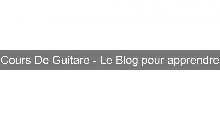 Cours De Guitare - Le Blog pour apprendre
