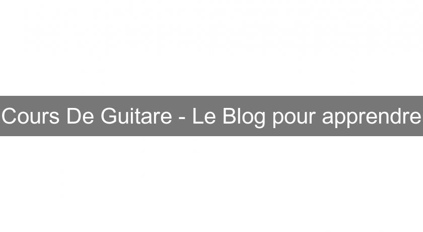 Cours De Guitare - Le Blog pour apprendre Cours De Guitare - Le Blog pour apprendre