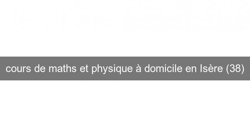 cours de maths et physique à domicile en Isère (38)