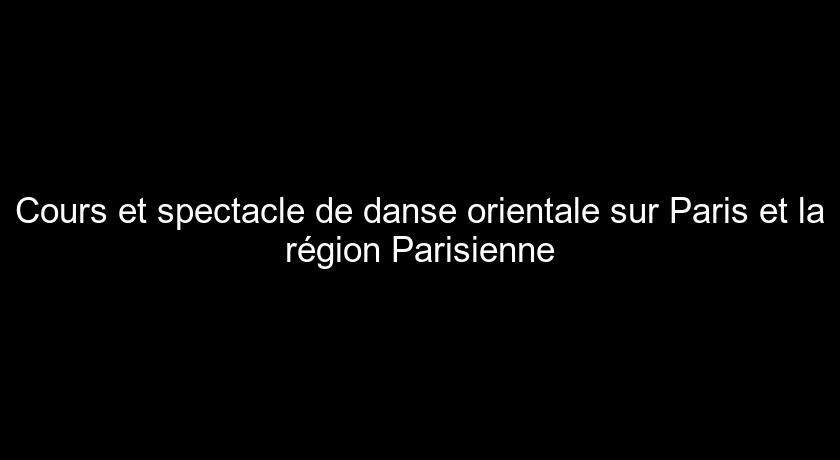 Cours et spectacle de danse orientale sur Paris et la région Parisienne