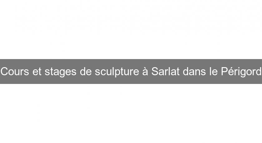 Cours et stages de sculpture à Sarlat dans le Périgord
