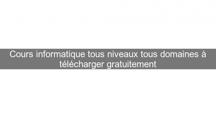 Cours informatique tous niveaux tous domaines à télécharger gratuitement