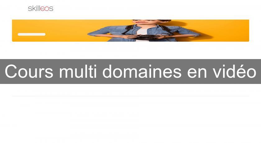Cours multi domaines en vidéo Cours multi domaines en vidéo