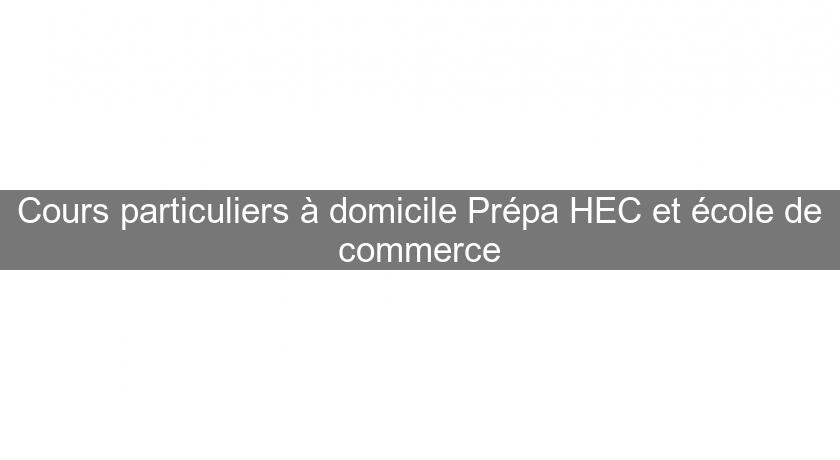 Cours particuliers à domicile Prépa HEC et école de commerce