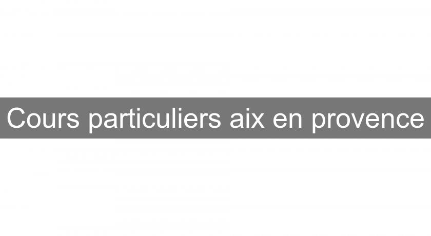 Cours particuliers aix en provence Cours particuliers aix en provence