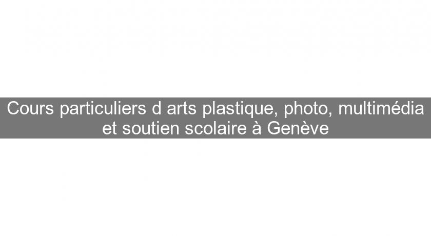 Cours particuliers d'arts plastique, photo, multimédia et soutien scolaire à Genève
