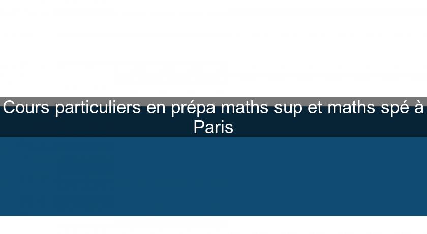 Cours particuliers en prépa maths sup et maths spé à Paris