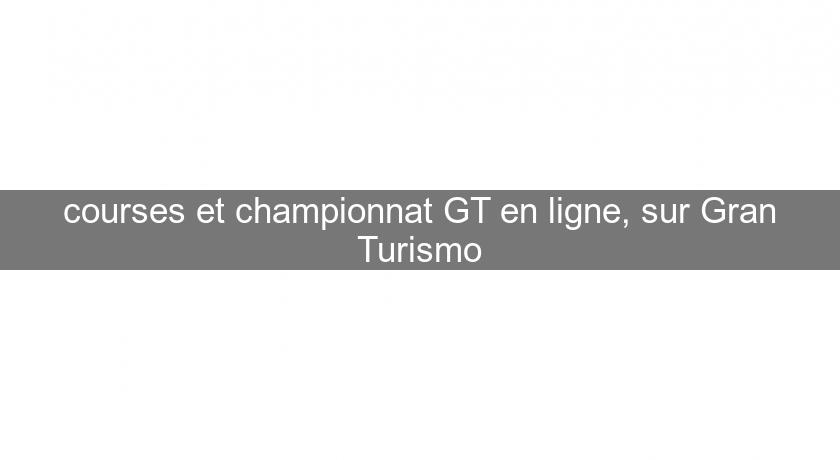 courses et championnat GT en ligne, sur Gran Turismo