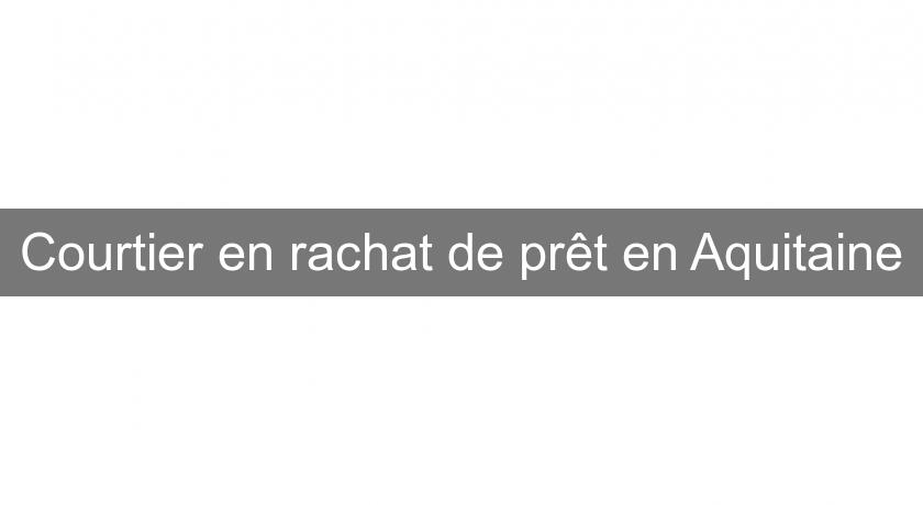 Courtier en rachat de prêt en Aquitaine