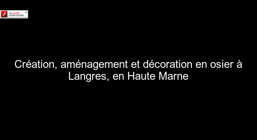 Création, aménagement et décoration en osier à Langres, en Haute Marne Création, aménagement et décoration en osier à Langres, en Haute Marne