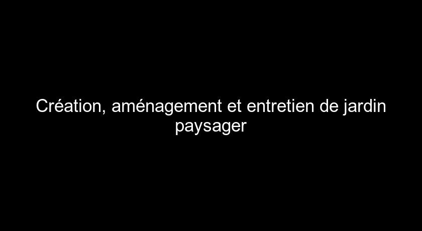 Création, aménagement et entretien de jardin paysager