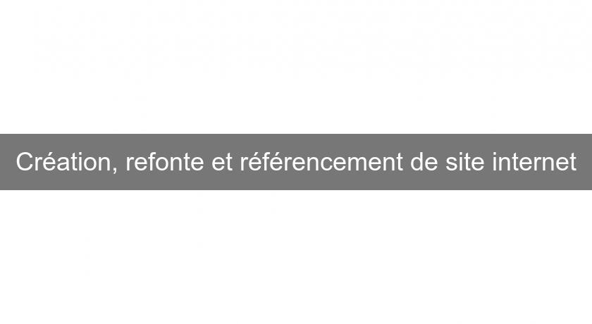 Création, refonte et référencement de site internet Création, refonte et référencement de site internet