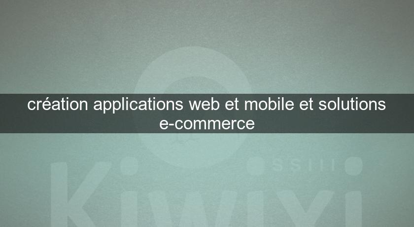 création applications web et mobile et solutions e-commerce création applications web et mobile et solutions e-commerce