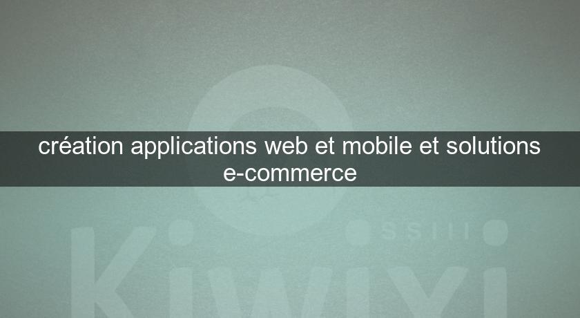 création applications web et mobile et solutions e-commerce