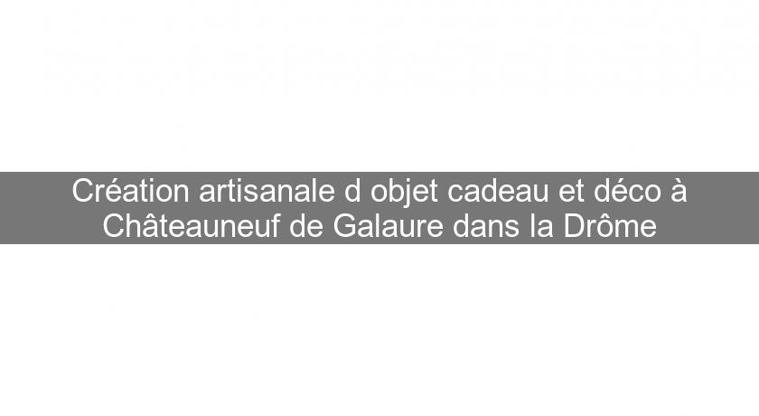 Création artisanale d'objet cadeau et déco à Châteauneuf de Galaure dans la Drôme