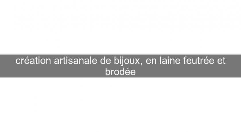 création artisanale de bijoux, en laine feutrée et brodée