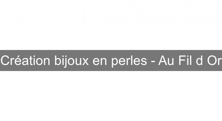 Création bijoux en perles - Au Fil d'Or