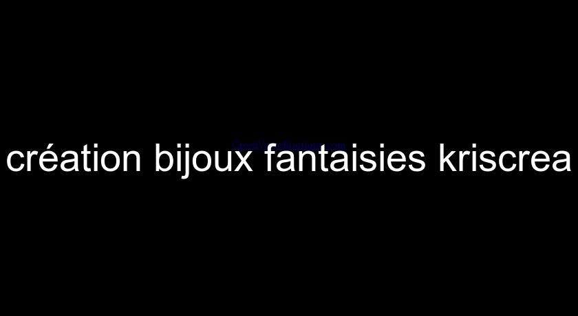 création bijoux fantaisies kriscrea création bijoux fantaisies kriscrea