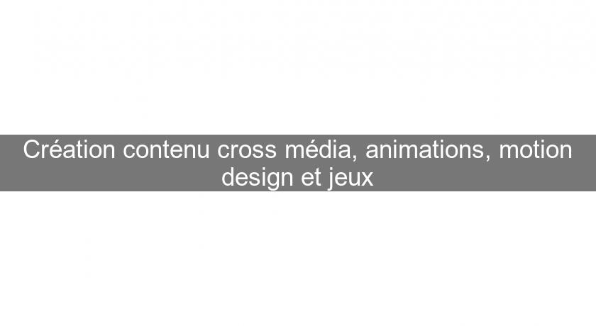 Création contenu cross média, animations, motion design et jeux