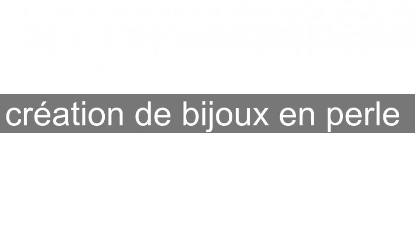 création de bijoux en perle création de bijoux en perle