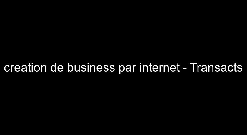 creation de business par internet - Transacts