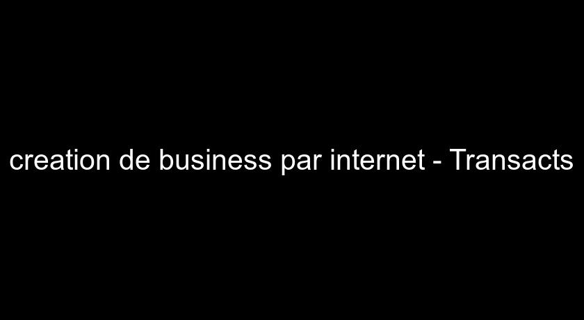 creation de business par internet - Transacts creation de business par internet - Transacts