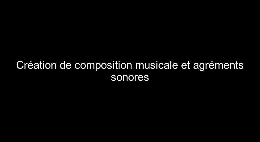 Création de composition musicale et agréments sonores Création de composition musicale et agréments sonores