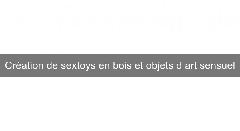 Création de sextoys en bois et objets d'art sensuel Création de sextoys en bois et objets d'art sensuel