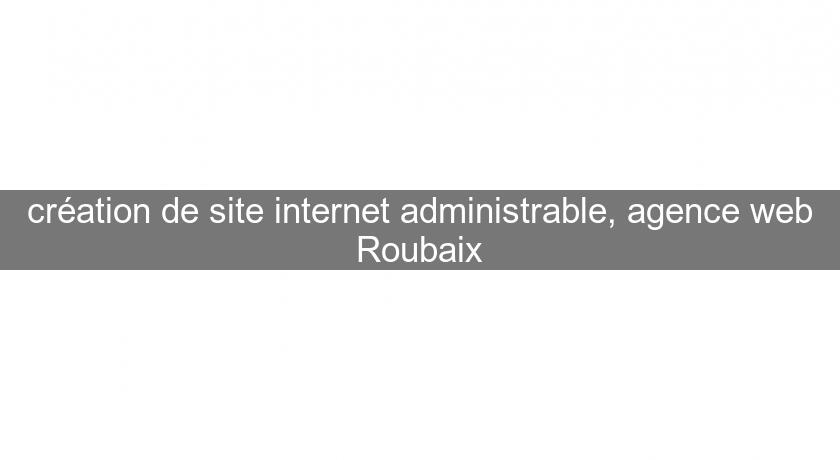création de site internet administrable, agence web Roubaix