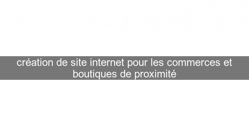 création de site internet pour les commerces et boutiques de proximité création de site internet pour les commerces et boutiques de proximité