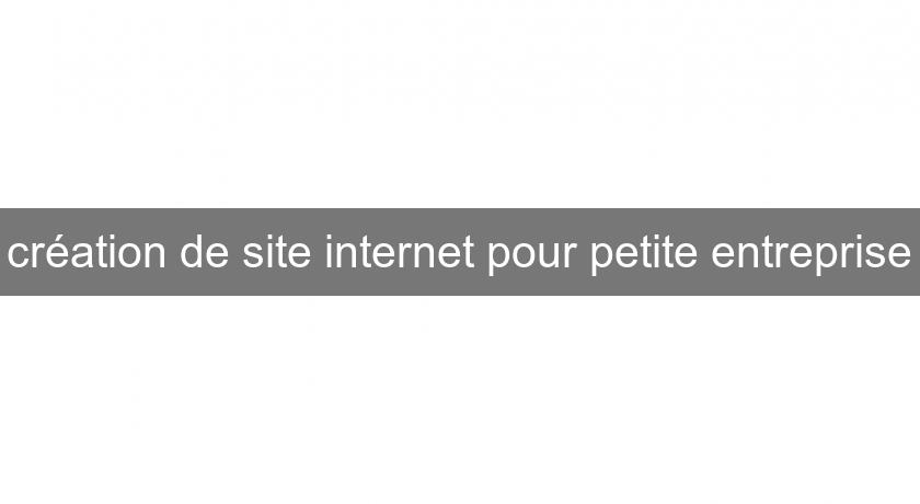 création de site internet pour petite entreprise création de site internet pour petite entreprise
