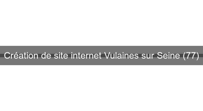 Création de site internet Vulaines sur Seine (77)