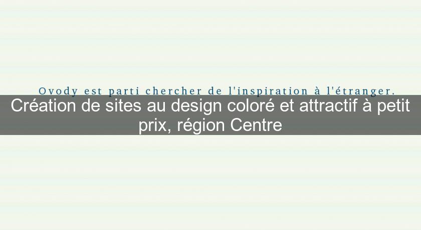 Création de sites au design coloré et attractif à petit prix, région Centre Création de sites au design coloré et attractif à petit prix, région Centre