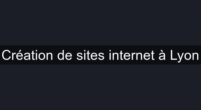 Création de sites internet à Lyon Création de sites internet à Lyon