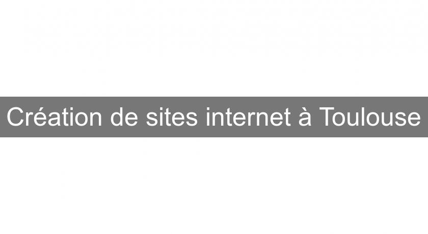 Création de sites internet à Toulouse Création de sites internet à Toulouse
