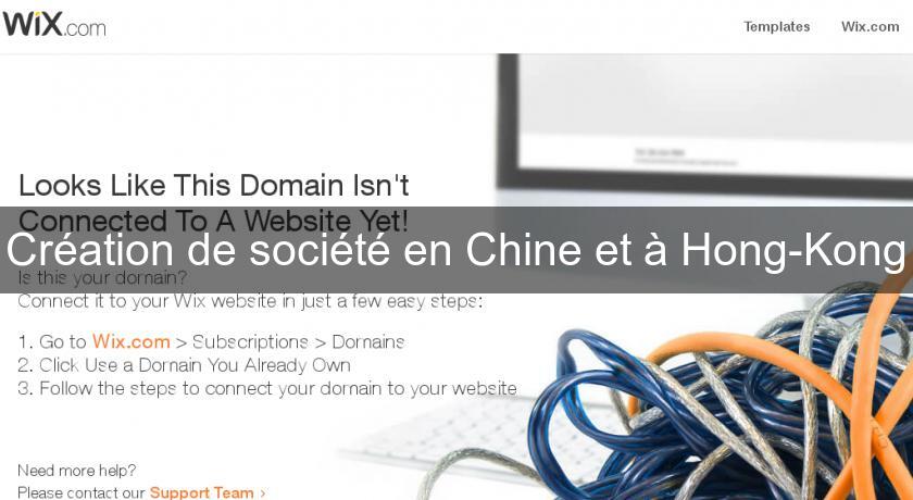 Création de société en Chine et à Hong-Kong Création de société en Chine et à Hong-Kong