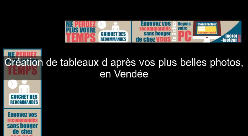 Création de tableaux d'après vos plus belles photos, en Vendée