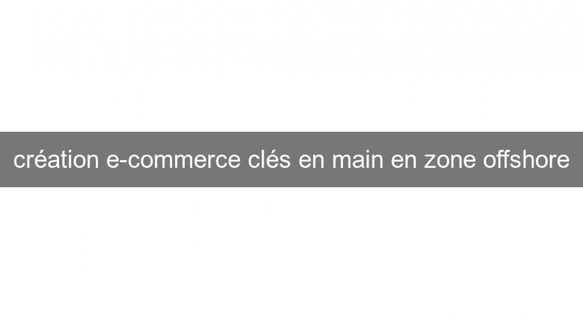 création e-commerce clés en main en zone offshore création e-commerce clés en main en zone offshore