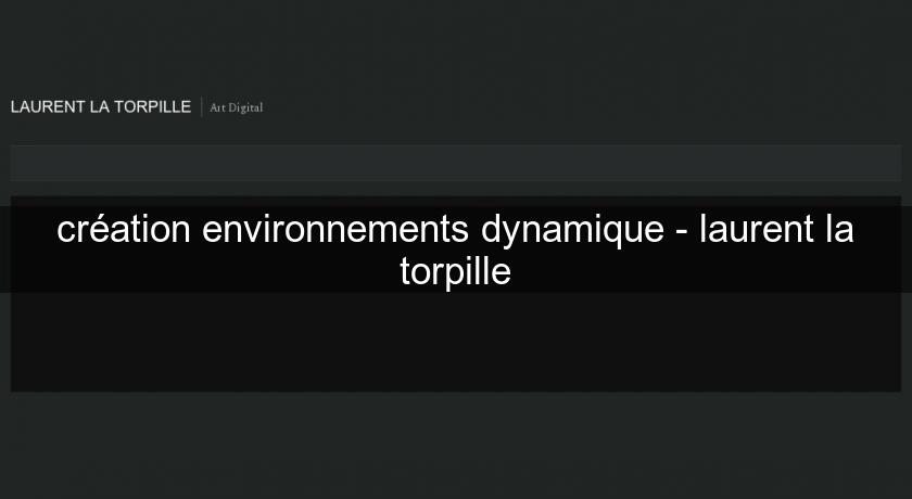 création environnements dynamique - laurent la torpille création environnements dynamique - laurent la torpille