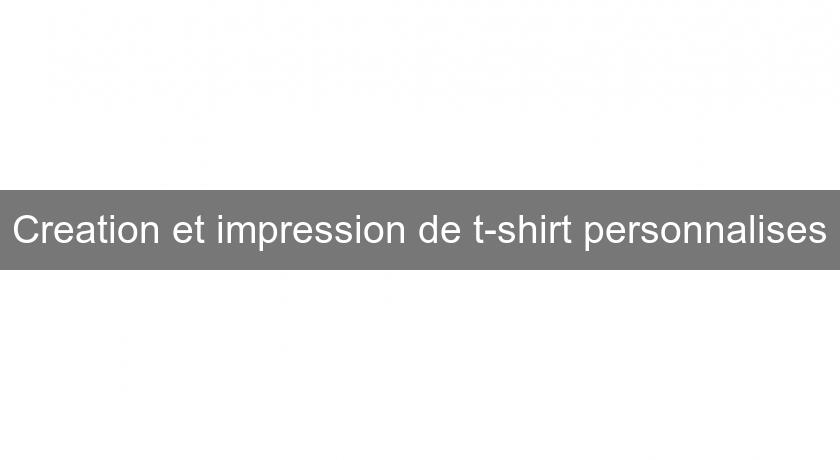 Creation et impression de t-shirt personnalises Creation et impression de t-shirt personnalises