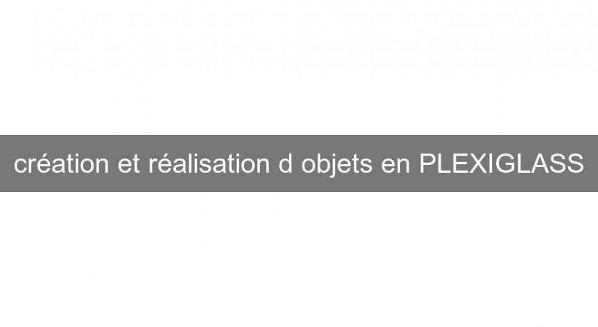 création et réalisation d'objets en PLEXIGLASS