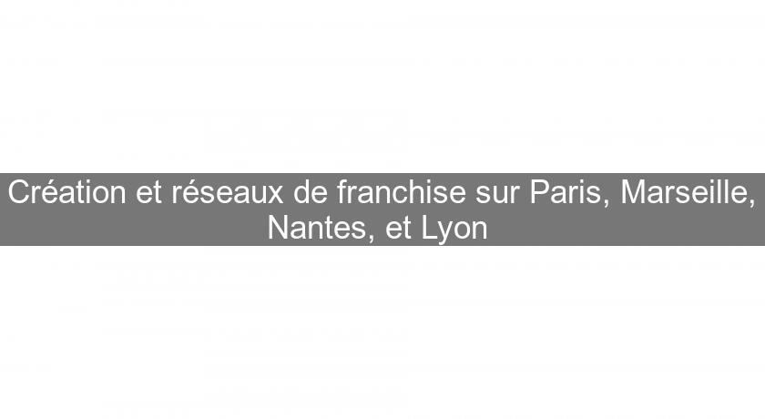 Création et réseaux de franchise sur Paris, Marseille, Nantes, et Lyon Création et réseaux de franchise sur Paris, Marseille, Nantes, et Lyon