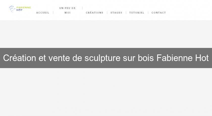 Création et vente de sculpture sur bois Fabienne Hot Création et vente de sculpture sur bois Fabienne Hot