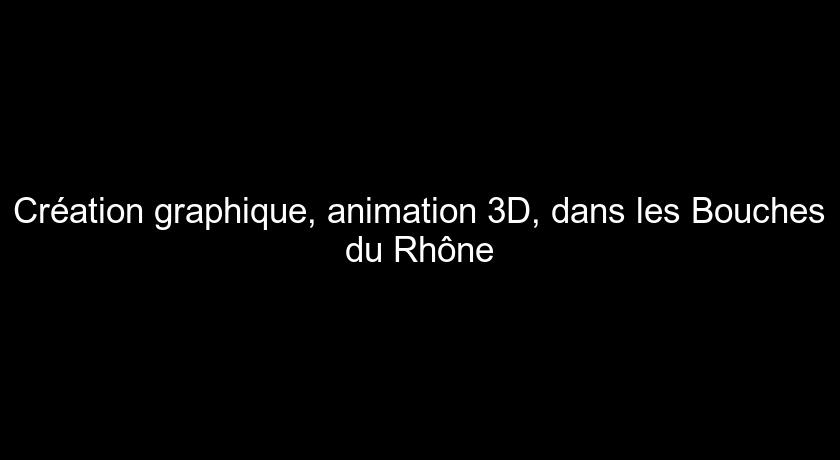 Création graphique, animation 3D, dans les Bouches du Rhône