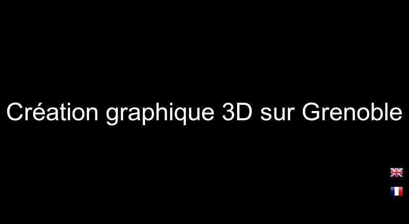 Création graphique 3D sur Grenoble Création graphique 3D sur Grenoble