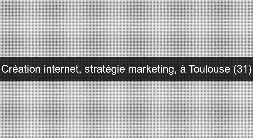 Création internet, stratégie marketing, à Toulouse (31)