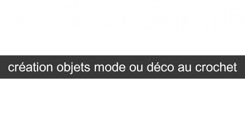 création objets mode ou déco au crochet création objets mode ou déco au crochet